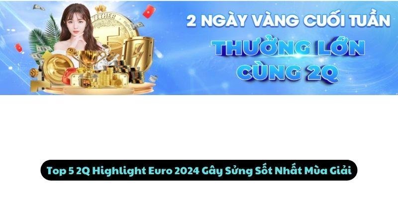 Top 5 2Q Highlight Euro 2024 Gây Sửng Sốt Nhất Mùa Giải