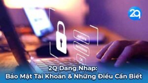 2Q Dang Nhap: Bảo Mật Tài Khoản & Những Điều Cần Biết