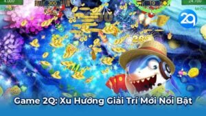 Game 2Q: Xu Hướng Giải Trí Mới Nổi Bật