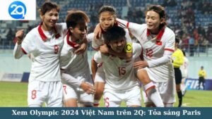 Xem Olympic 2024 Việt Nam trên 2Q: Tỏa sáng Paris